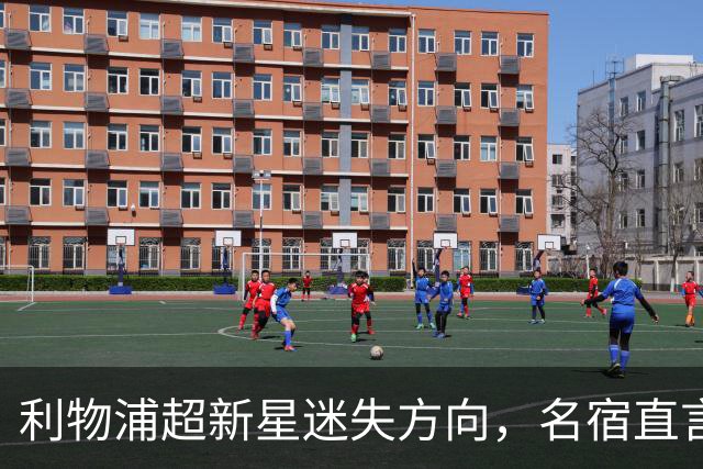利物浦超新星迷失方向，名宿直言伊劳拉无法激活其潜力