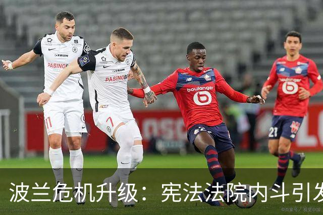 波兰危机升级：宪法法院内斗引发总统与总理对峙